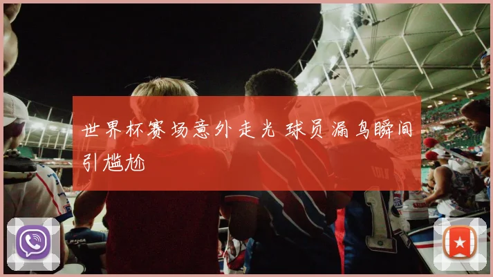 世界杯赛场意外走光 球员漏鸟瞬间引尴尬
