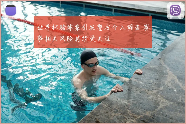 世界杯赌球案引发警方介入调查 赛事相关风险持续受关注