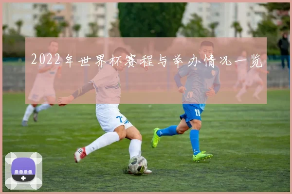 2022年世界杯赛程与举办情况一览