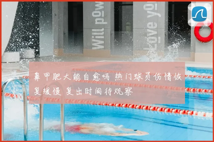 鼻甲肥大能自愈吗 热门球员伤情恢复缓慢 复出时间待观察