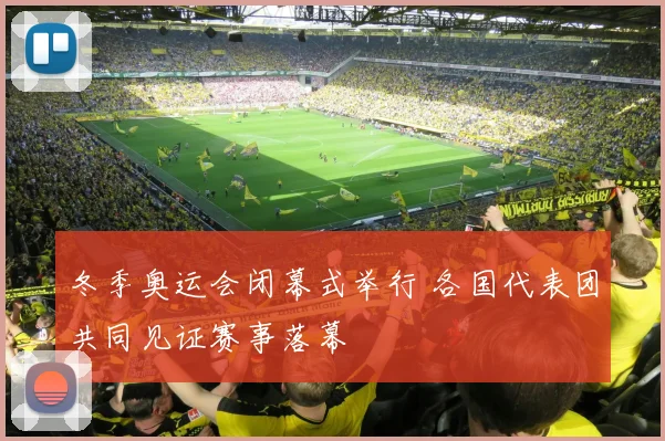 冬季奥运会闭幕式举行 各国代表团共同见证赛事落幕
