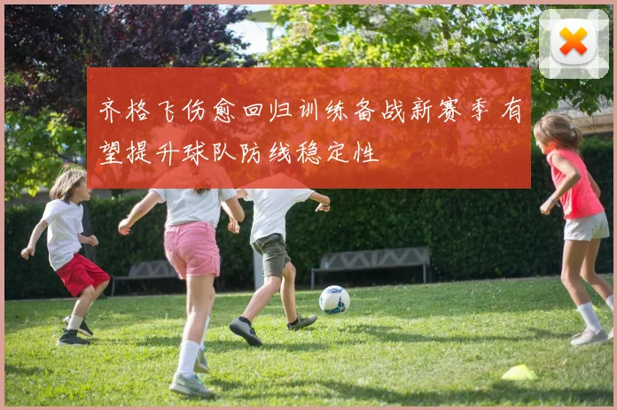 齐格飞伤愈回归训练备战新赛季 有望提升球队防线稳定性