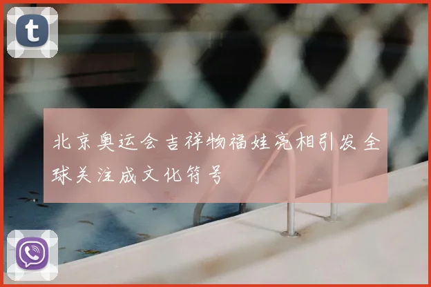 北京奥运会吉祥物福娃亮相引发全球关注成文化符号