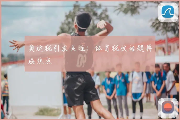 奥运税引发关注：体育税收话题再成焦点