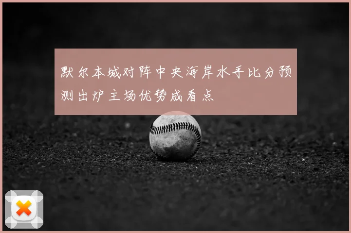 默尔本城对阵中央海岸水手比分预测出炉主场优势成看点