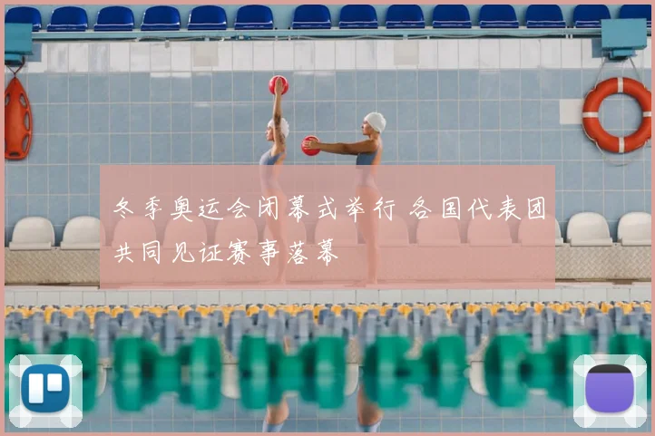 冬季奥运会闭幕式举行 各国代表团共同见证赛事落幕