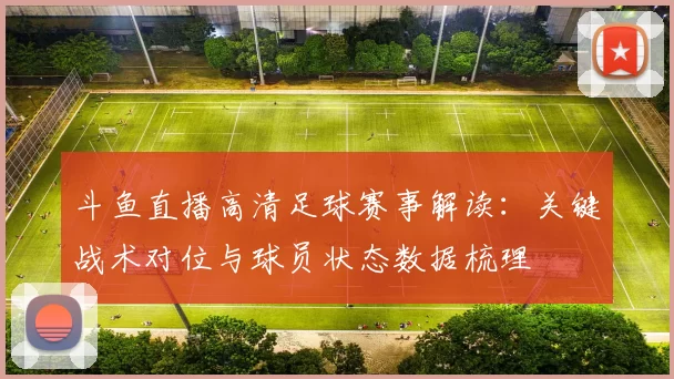 斗鱼直播高清足球赛事解读：关键战术对位与球员状态数据梳理