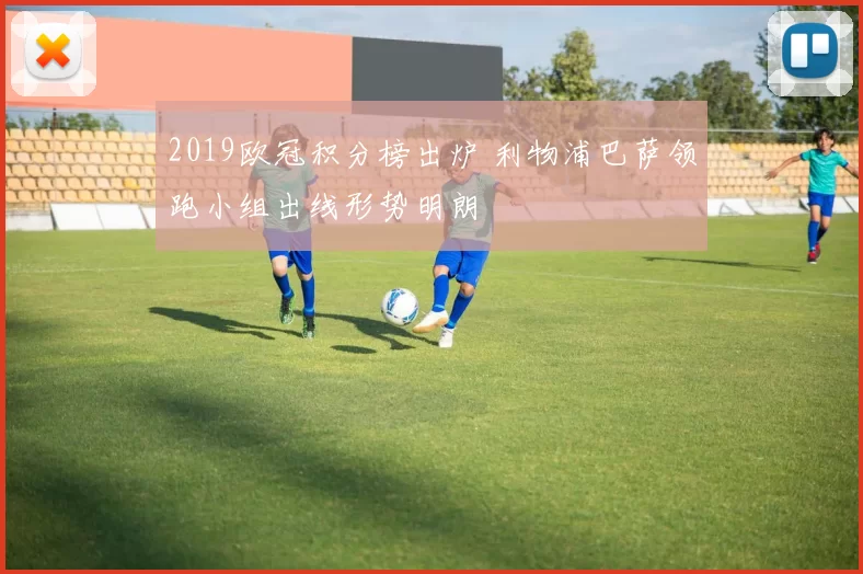 2019欧冠积分榜出炉 利物浦巴萨领跑小组出线形势明朗