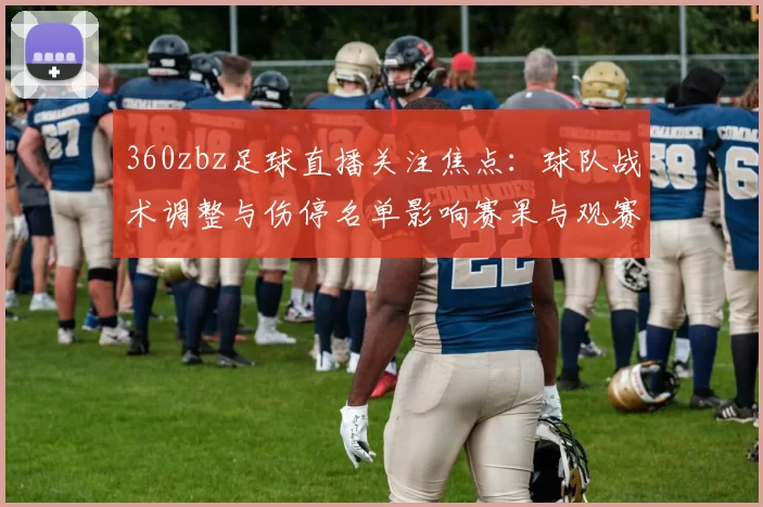 360zbz足球直播关注焦点：球队战术调整与伤停名单影响赛果与观赛安排