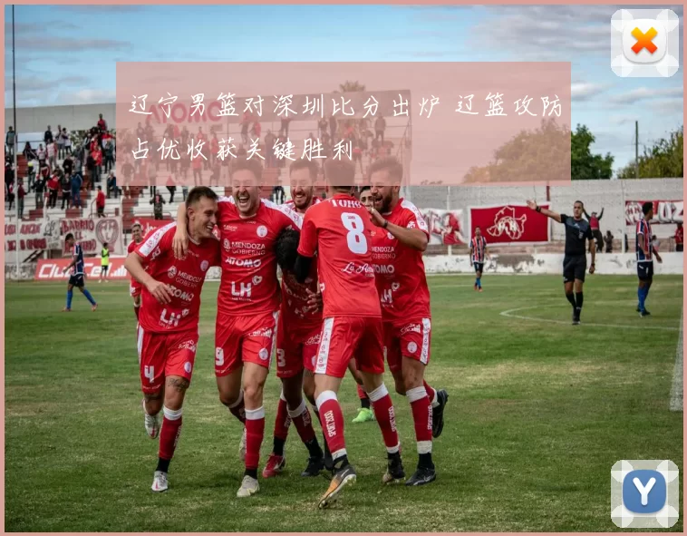 辽宁男篮对深圳比分出炉 辽篮攻防占优收获关键胜利