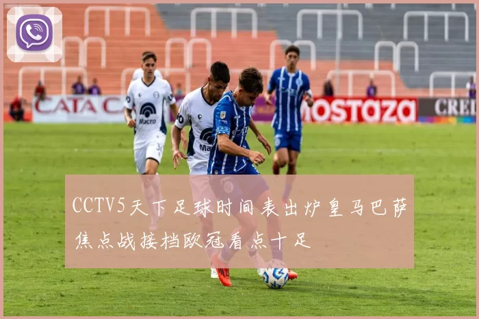 CCTV5天下足球时间表出炉皇马巴萨焦点战接档欧冠看点十足