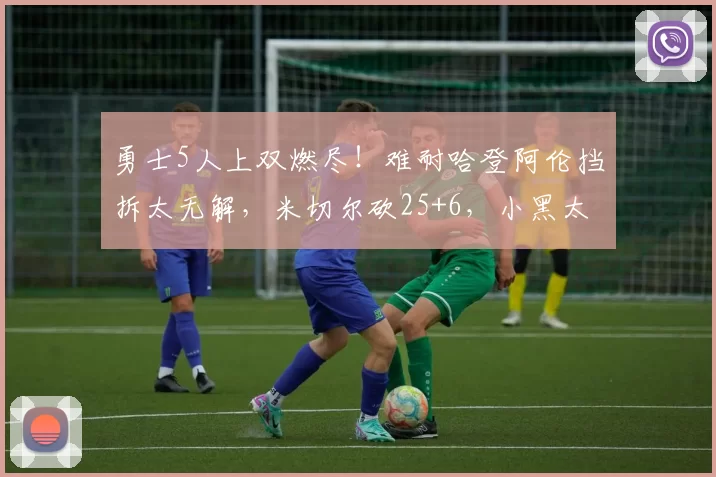 勇士5人上双燃尽！难耐哈登阿伦挡拆太无解，米切尔砍25+6，小黑太脏比赛回顾：勇士多点开花骑士四核火力全开